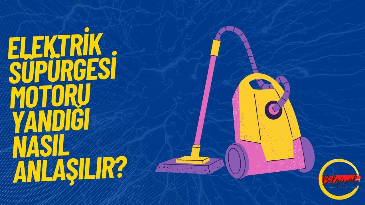 Elektrik Süpürgesi Motoru Yandığı Nasıl Anlaşılır?